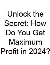 Unlock The Secret: How Do You Get Maximum Profit In 2024?
