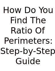 How Do You Find The Ratio Of Perimeters: Step-by-Step Guide
