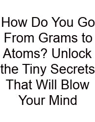 How Do You Go From Grams To Atoms? Unlock The Tiny Secrets That Will Blow Your Mind
