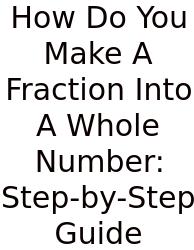 How Do You Make A Fraction Into A Whole Number: Step-by-Step Guide
