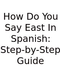 How Do You Say East In Spanish: Step-by-Step Guide