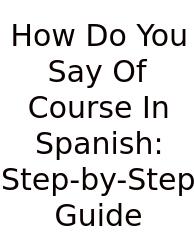 How Do You Say Of Course In Spanish: Step-by-Step Guide