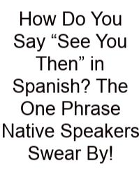 How Do You Say “See You Then” In Spanish? The One Phrase Native Speakers Swear By!