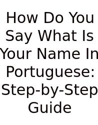 How Do You Say What Is Your Name In Portuguese: Step-by-Step Guide