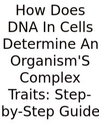 How Does DNA In Cells Determine An Organism'S Complex Traits: Step-by-Step Guide