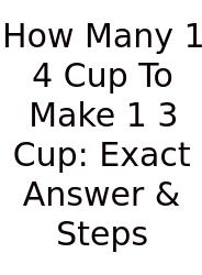 How Many 1 4 Cup To Make 1 3 Cup: Exact Answer & Steps
