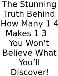 The Stunning Truth Behind How Many 1 4 Makes 1 3 – You Won’t Believe What You’ll Discover!