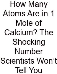 How Many Atoms Are In 1 Mole Of Calcium? The Shocking Number Scientists Won’t Tell You