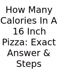 How Many Calories In A 16 Inch Pizza: Exact Answer & Steps