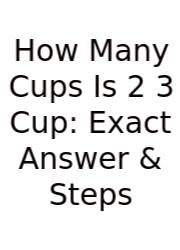 How Many Cups Is 2 3 Cup: Exact Answer & Steps