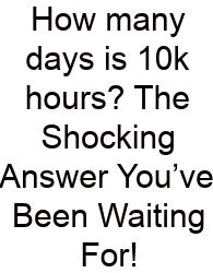 How Many Days Is 10k Hours? The Shocking Answer You’ve Been Waiting For!