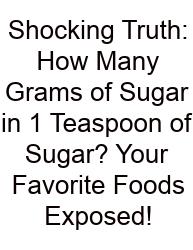 Shocking Truth: How Many Grams Of Sugar In 1 Teaspoon Of Sugar? Your Favorite Foods Exposed!