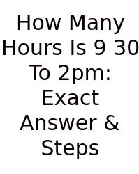 How Many Hours Is 9 30 To 2pm: Exact Answer & Steps
