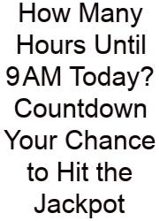 How Many Hours Until 9 AM Today? Countdown Your Chance To Hit The Jackpot