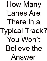 How Many Lanes Are There In A Typical Track? You Won’t Believe The Answer