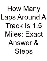 How Many Laps Around A Track Is 1.5 Miles: Exact Answer & Steps