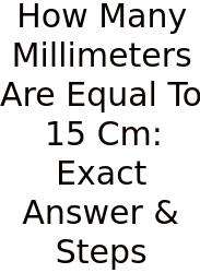 How Many Millimeters Are Equal To 15 Cm: Exact Answer & Steps