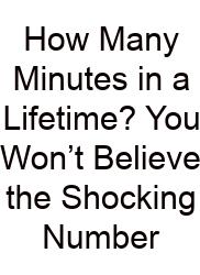 How Many Minutes In A Lifetime? You Won’t Believe The Shocking Number