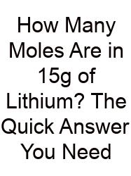 How Many Moles Are In 15g Of Lithium? The Quick Answer You Need