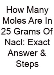How Many Moles Are In 25 Grams Of Nacl: Exact Answer & Steps