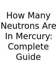 How Many Neutrons Are In Mercury: Complete Guide