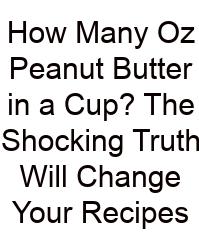 How Many Oz Peanut Butter In A Cup? The Shocking Truth Will Change Your Recipes