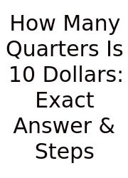 How Many Quarters Is 10 Dollars: Exact Answer & Steps