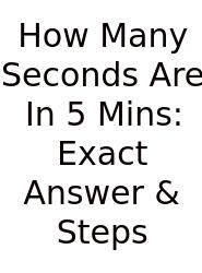 How Many Seconds Are In 5 Mins: Exact Answer & Steps