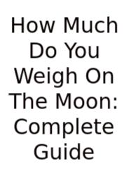 How Much Do You Weigh On The Moon: Complete Guide