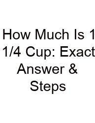 How Much Is 1 1/4 Cup: Exact Answer & Steps