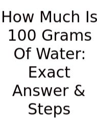 How Much Is 100 Grams Of Water: Exact Answer & Steps