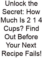 Unlock The Secret: How Much Is 2 1 4 Cups? Find Out Before Your Next Recipe Fails!