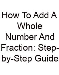 How To Add A Whole Number And Fraction: Step-by-Step Guide