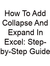 How To Add Collapse And Expand In Excel: Step-by-Step Guide