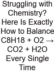Struggling With Chemistry? Here Is Exactly How To Balance C8H18 + O2 → CO2 + H2O Every Single Time