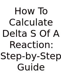 How To Calculate Delta S Of A Reaction: Step-by-Step Guide
