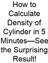 How To Calculate Density Of Cylinder In 5 Minutes—See The Surprising Result!