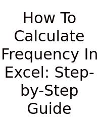 How To Calculate Frequency In Excel: Step-by-Step Guide