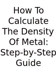How To Calculate The Density Of Metal: Step-by-Step Guide