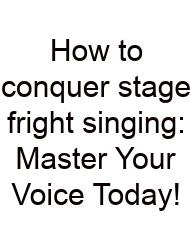 How To Conquer Stage Fright Singing: Master Your Voice Today!