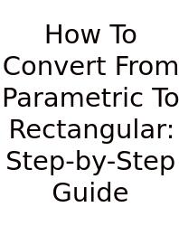 How To Convert From Parametric To Rectangular: Step-by-Step Guide