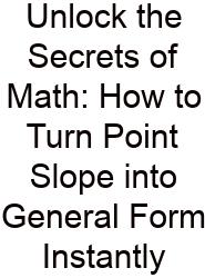 Unlock The Secrets Of Math: How To Turn Point Slope Into General Form Instantly