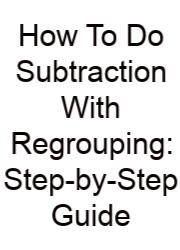 How To Do Subtraction With Regrouping: Step-by-Step Guide