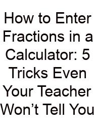 How To Enter Fractions In A Calculator: 5 Tricks Even Your Teacher Won’t Tell You