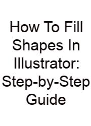 How To Fill Shapes In Illustrator: Step-by-Step Guide