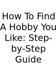 How To Find A Hobby You Like: Step-by-Step Guide