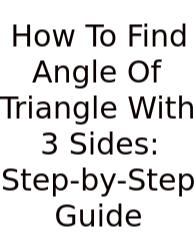 How To Find Angle Of Triangle With 3 Sides: Step-by-Step Guide