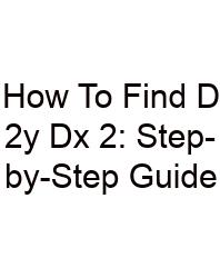 How To Find D 2y Dx 2: Step-by-Step Guide