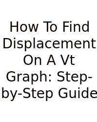 How To Find Displacement On A Vt Graph: Step-by-Step Guide