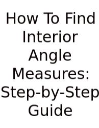 How To Find Interior Angle Measures: Step-by-Step Guide
